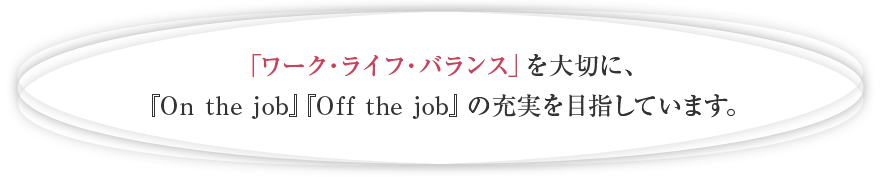 「ワーク・ライフ・バランス」を大切に、「On the job」「Off the job」の充実を目指しています。